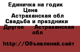 Единичка на годик  › Цена ­ 400 - Астраханская обл. Свадьба и праздники » Другое   . Астраханская обл.